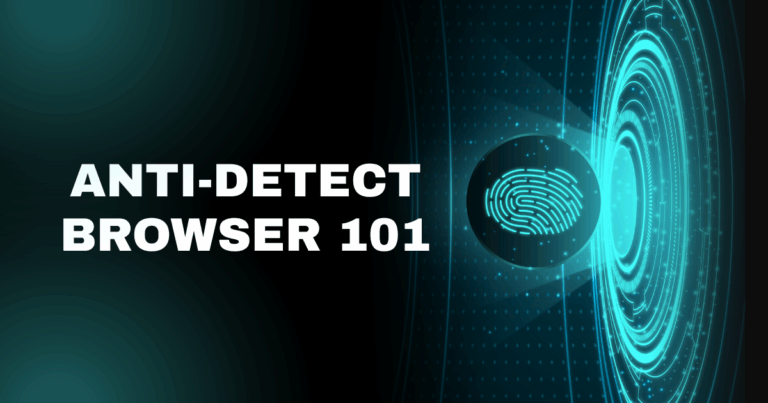 Anti-Detect Browser 101: How It Works, Why You Need It, and What to Watch Out For