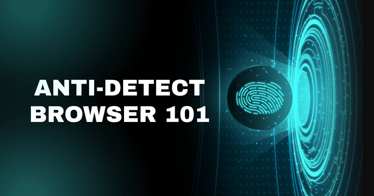 Anti-Detect Browser 101: How It Works, Why You Need It, and What to Watch Out For